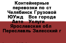 Контейнерные перевозки по ст.Челябинск-Грузовой ЮУжд - Все города Авто » Услуги   . Ярославская обл.,Переславль-Залесский г.